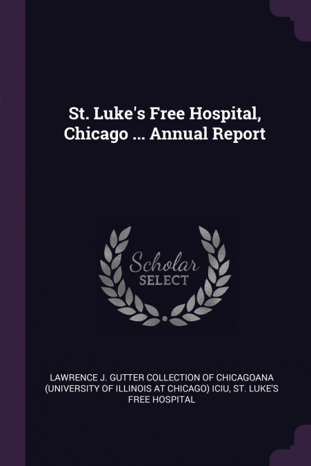 St. Luke’s Free Hospital, Chicago ... Annual Report