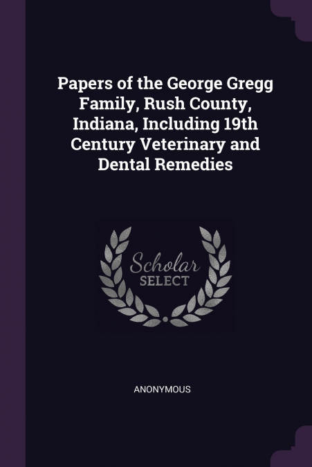 Papers of the George Gregg Family, Rush County, Indiana, Including 19th Century Veterinary and Dental Remedies