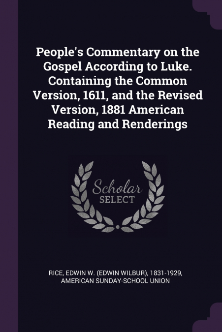 People’s Commentary on the Gospel According to Luke. Containing the Common Version, 1611, and the Revised Version, 1881 American Reading and Renderings