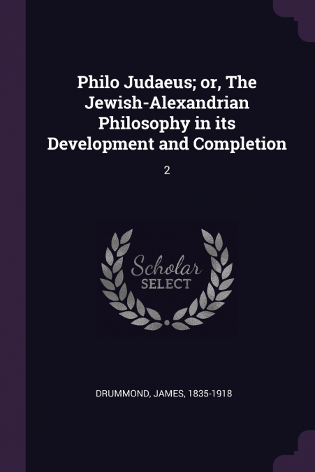Philo Judaeus; or, The Jewish-Alexandrian Philosophy in its Development and Completion