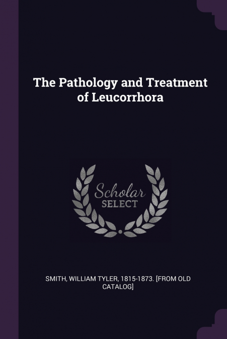 The Pathology and Treatment of Leucorrhora
