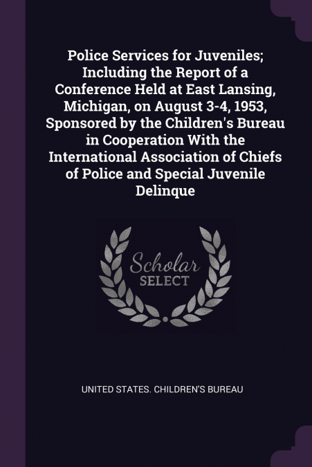 Police Services for Juveniles; Including the Report of a Conference Held at East Lansing, Michigan, on August 3-4, 1953, Sponsored by the Children’s Bureau in Cooperation With the International Associ