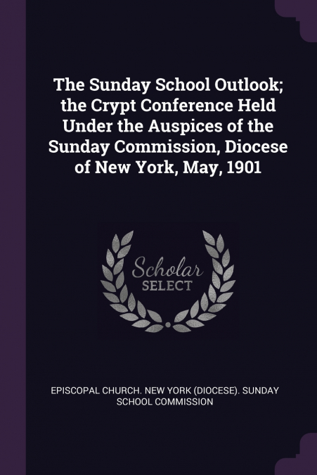 The Sunday School Outlook; the Crypt Conference Held Under the Auspices of the Sunday Commission, Diocese of New York, May, 1901