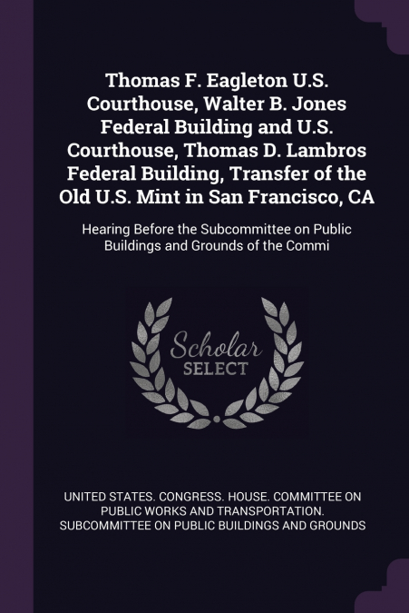 Thomas F. Eagleton U.S. Courthouse, Walter B. Jones Federal Building and U.S. Courthouse, Thomas D. Lambros Federal Building, Transfer of the Old U.S. Mint in San Francisco, CA
