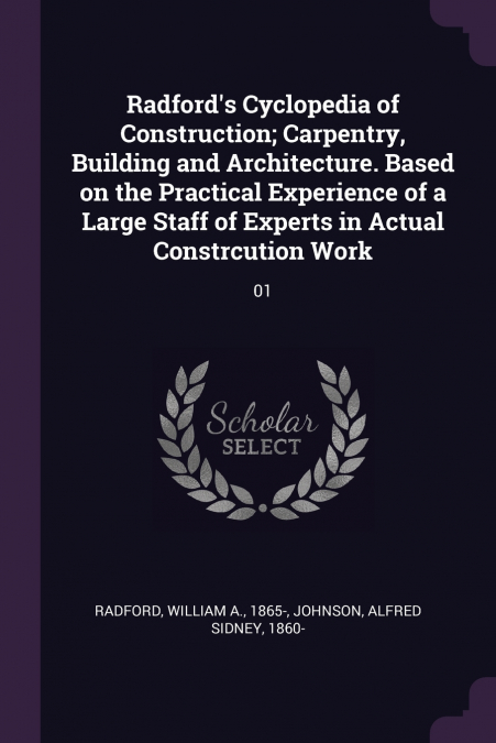 Radford’s Cyclopedia of Construction; Carpentry, Building and Architecture. Based on the Practical Experience of a Large Staff of Experts in Actual Constrcution Work