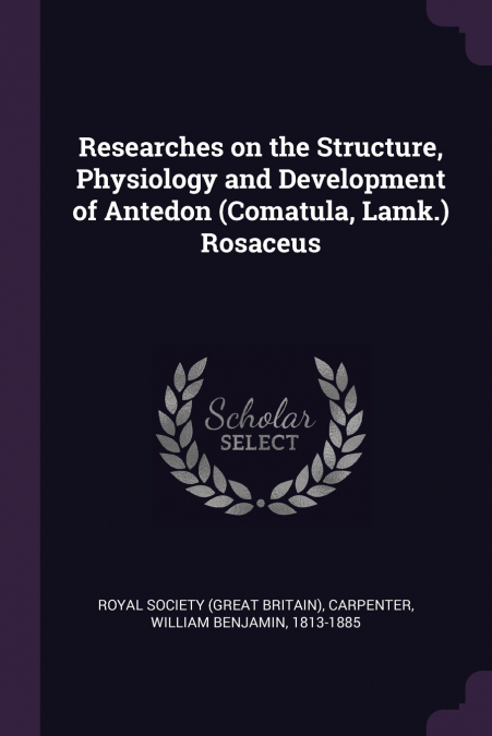 Researches on the Structure, Physiology and Development of Antedon (Comatula, Lamk.) Rosaceus