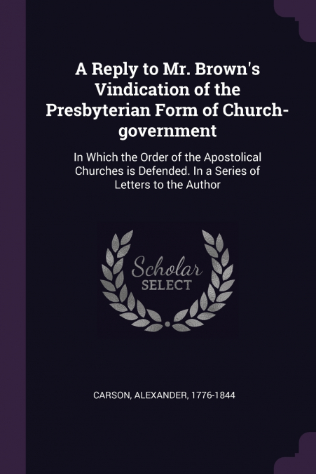 A Reply to Mr. Brown’s Vindication of the Presbyterian Form of Church-government