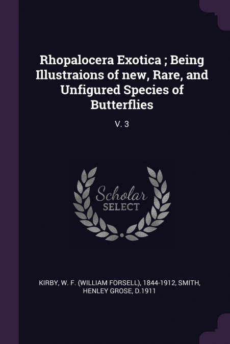 Rhopalocera Exotica ; Being Illustraions of new, Rare, and Unfigured Species of Butterflies