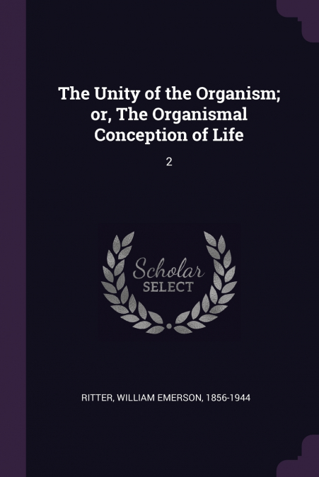 The Unity of the Organism; or, The Organismal Conception of Life