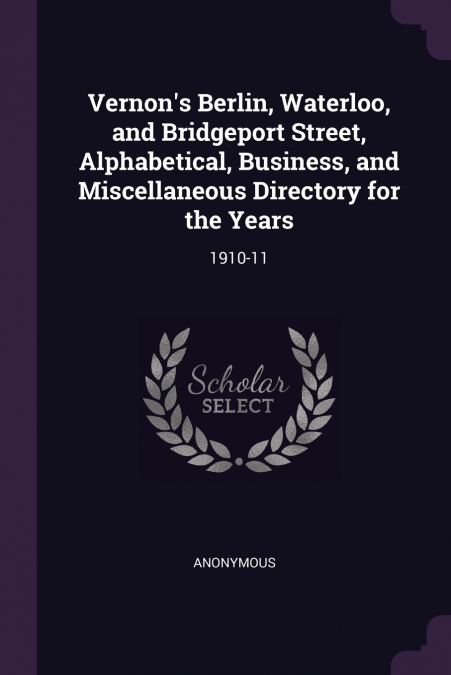 Vernon’s Berlin, Waterloo, and Bridgeport Street, Alphabetical, Business, and Miscellaneous Directory for the Years