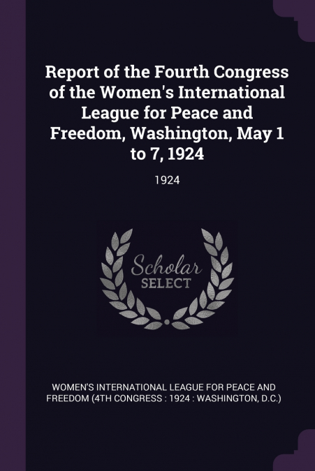 Report of the Fourth Congress of the Women’s International League for Peace and Freedom, Washington, May 1 to 7, 1924