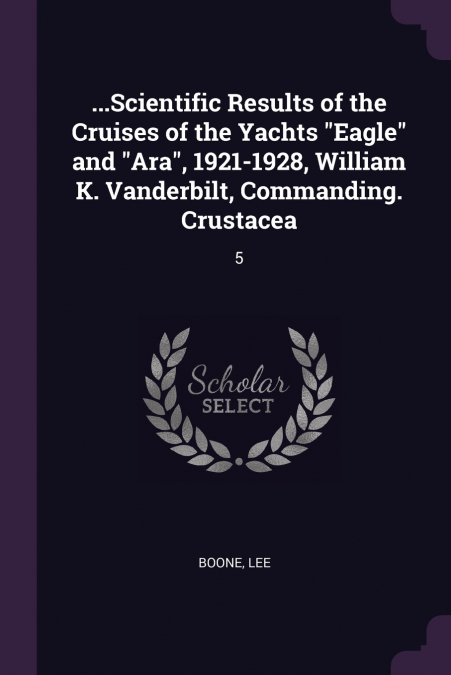 ...Scientific Results of the Cruises of the Yachts 'Eagle' and 'Ara', 1921-1928, William K. Vanderbilt, Commanding. Crustacea