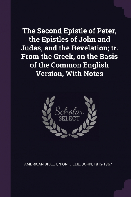 The Second Epistle of Peter, the Epistles of John and Judas, and the Revelation; tr. From the Greek, on the Basis of the Common English Version, With Notes