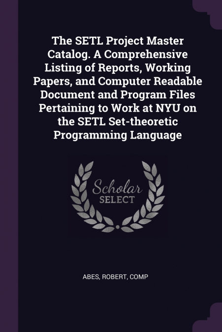 The SETL Project Master Catalog. A Comprehensive Listing of Reports, Working Papers, and Computer Readable Document and Program Files Pertaining to Work at NYU on the SETL Set-theoretic Programming La