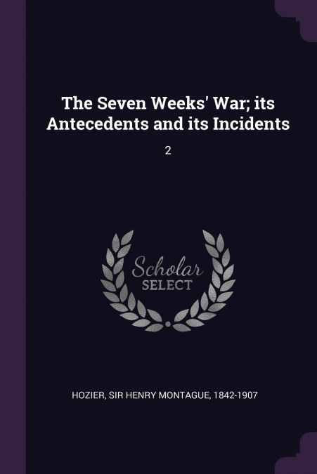 The Seven Weeks’ War; its Antecedents and its Incidents
