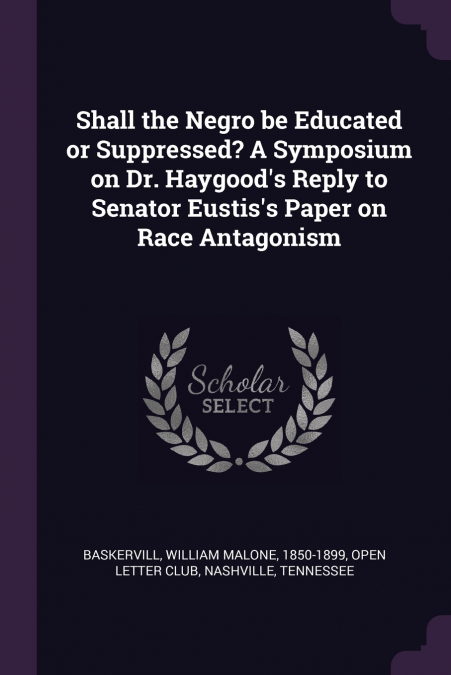 Shall the Negro be Educated or Suppressed? A Symposium on Dr. Haygood’s Reply to Senator Eustis’s Paper on Race Antagonism