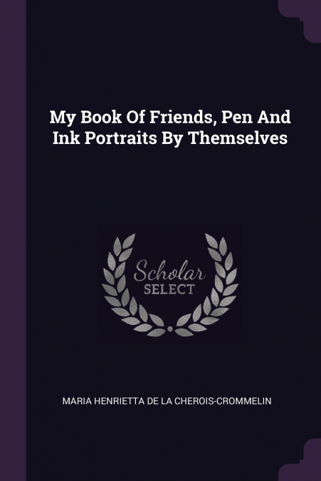 My Book Of Friends, Pen And Ink Portraits By Themselves