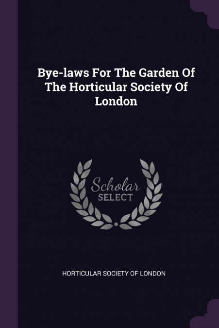 Bye-laws For The Garden Of The Horticular Society Of London