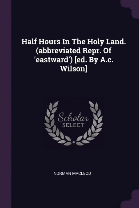 Half Hours In The Holy Land. (abbreviated Repr. Of ’eastward’) [ed. By A.c. Wilson]