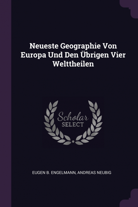 Neueste Geographie Von Europa Und Den Übrigen Vier Welttheilen
