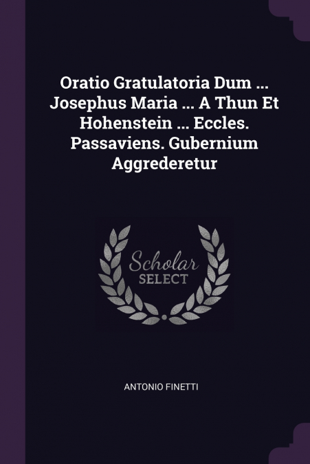 Oratio Gratulatoria Dum ... Josephus Maria ... A Thun Et Hohenstein ... Eccles. Passaviens. Gubernium Aggrederetur