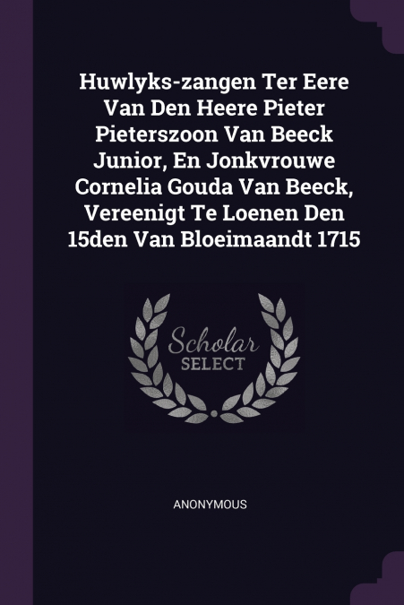Huwlyks-zangen Ter Eere Van Den Heere Pieter Pieterszoon Van Beeck Junior, En Jonkvrouwe Cornelia Gouda Van Beeck, Vereenigt Te Loenen Den 15den Van Bloeimaandt 1715