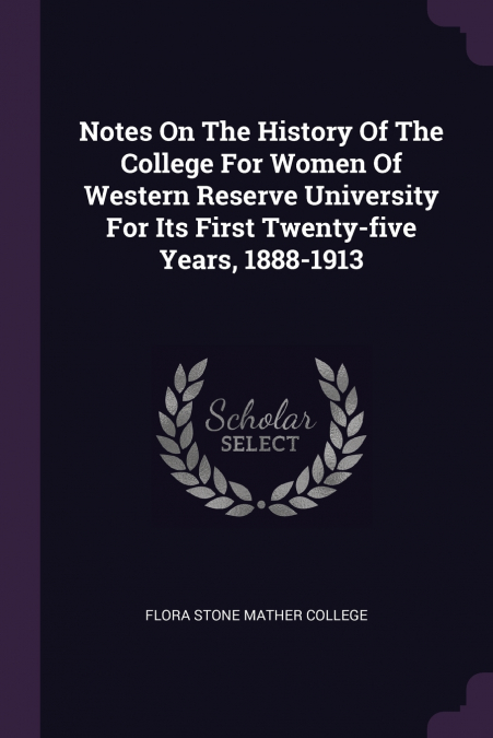 Notes On The History Of The College For Women Of Western Reserve University For Its First Twenty-five Years, 1888-1913