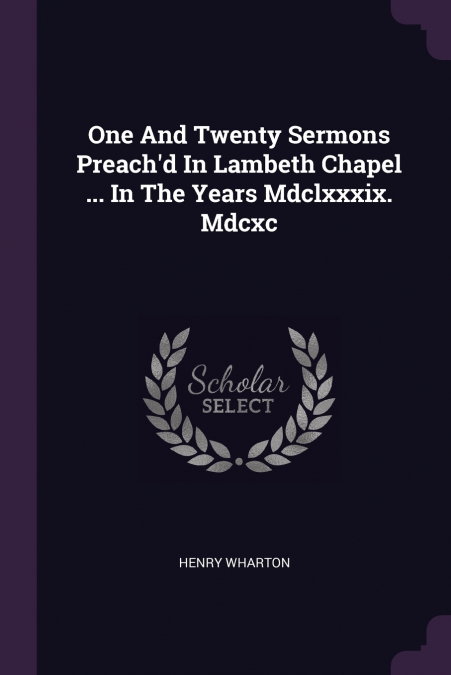 One And Twenty Sermons Preach’d In Lambeth Chapel ... In The Years Mdclxxxix. Mdcxc