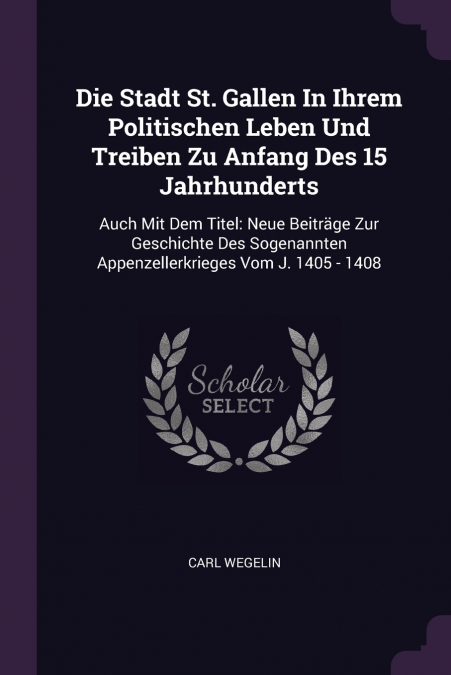 Die Stadt St. Gallen In Ihrem Politischen Leben Und Treiben Zu Anfang Des 15 Jahrhunderts