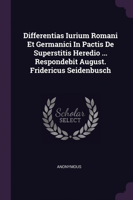 Differentias Iurium Romani Et Germanici In Pactis De Superstitis Heredio ... Respondebit August. Fridericus Seidenbusch