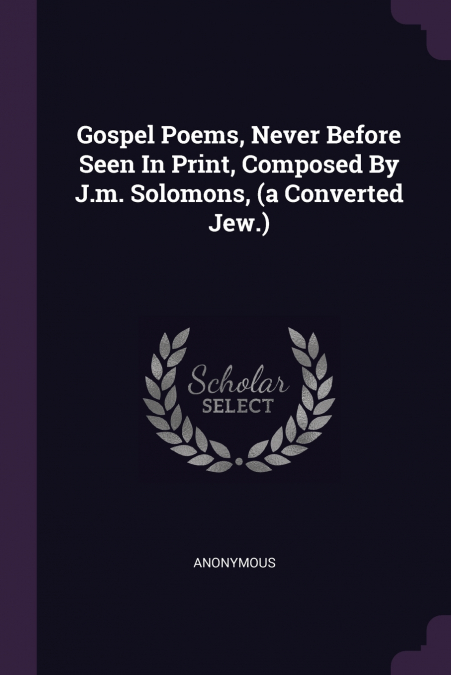 Gospel Poems, Never Before Seen In Print, Composed By J.m. Solomons, (a Converted Jew.)