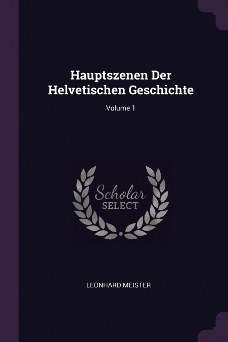 Hauptszenen Der Helvetischen Geschichte; Volume 1