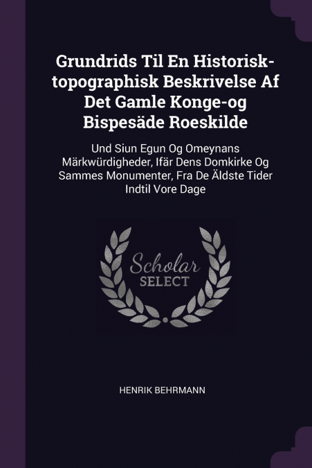 Grundrids Til En Historisk-topographisk Beskrivelse Af Det Gamle Konge-og Bispesäde Roeskilde