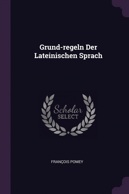 Grund-regeln Der Lateinischen Sprach
