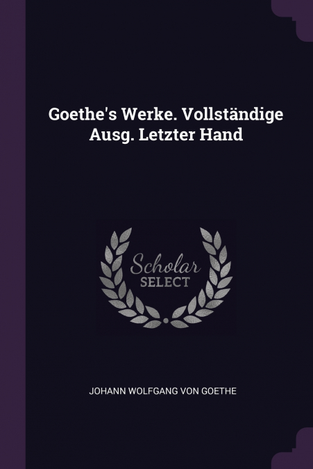 Goethe’s Werke. Vollständige Ausg. Letzter Hand
