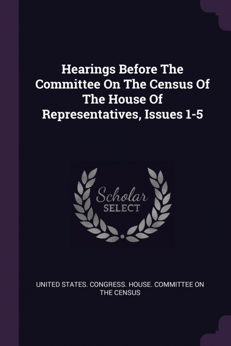 Hearings Before The Committee On The Census Of The House Of Representatives, Issues 1-5