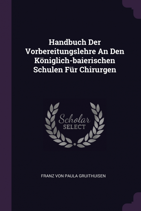 Handbuch Der Vorbereitungslehre An Den Königlich-baierischen Schulen Für Chirurgen