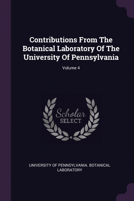 Contributions From The Botanical Laboratory Of The University Of Pennsylvania; Volume 4