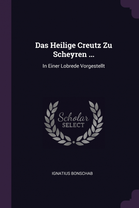 Das Heilige Creutz Zu Scheyren ...