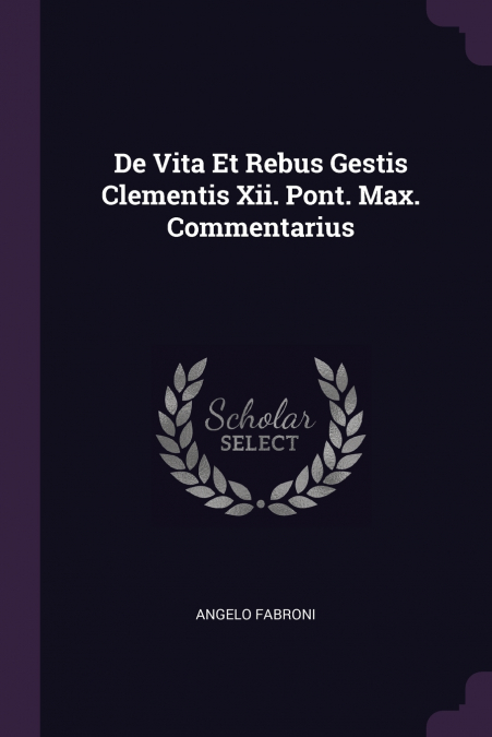 De Vita Et Rebus Gestis Clementis Xii. Pont. Max. Commentarius