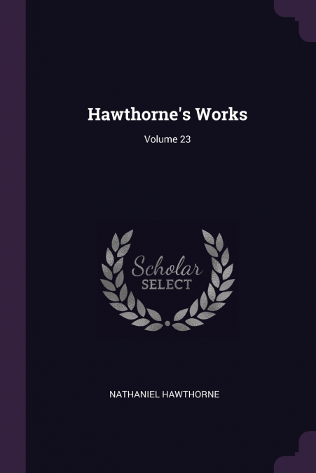 Hawthorne’s Works; Volume 23