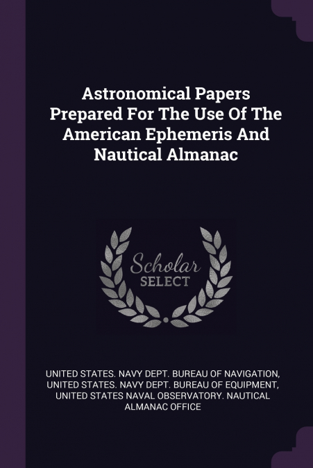 Astronomical Papers Prepared For The Use Of The American Ephemeris And Nautical Almanac