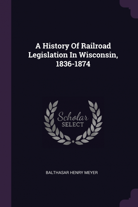 A History Of Railroad Legislation In Wisconsin, 1836-1874
