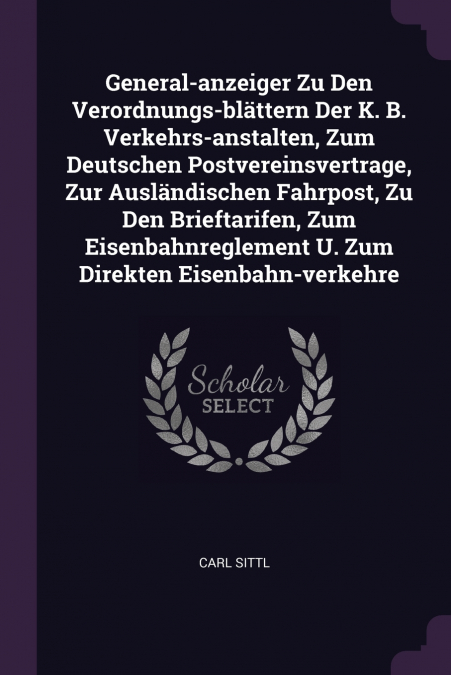 General-anzeiger Zu Den Verordnungs-blättern Der K. B. Verkehrs-anstalten, Zum Deutschen Postvereinsvertrage, Zur Ausländischen Fahrpost, Zu Den Brieftarifen, Zum Eisenbahnreglement U. Zum Direkten Ei