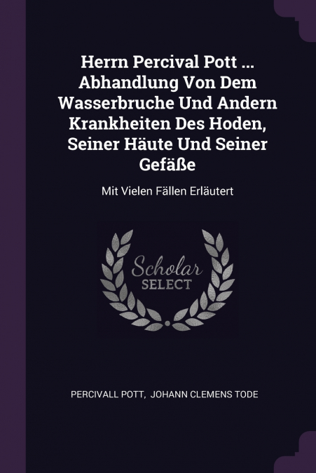 Herrn Percival Pott ... Abhandlung Von Dem Wasserbruche Und Andern Krankheiten Des Hoden, Seiner Häute Und Seiner Gefäße