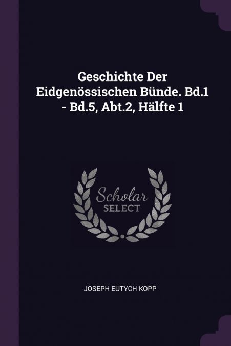 Geschichte Der Eidgenössischen Bünde. Bd.1 - Bd.5, Abt.2, Hälfte 1