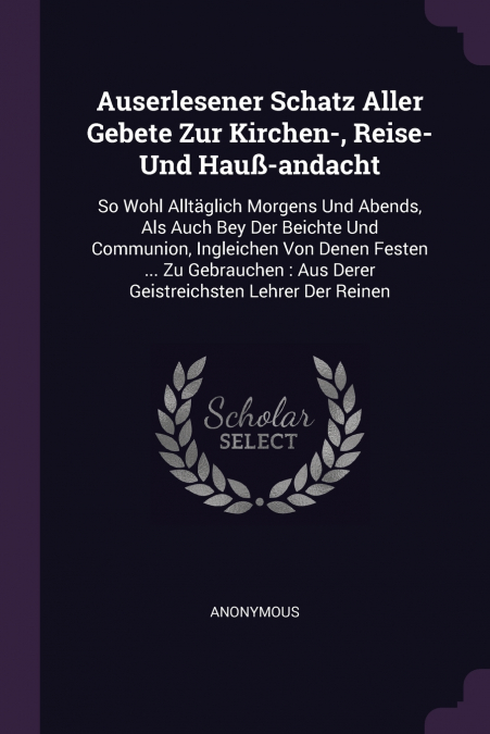 Auserlesener Schatz Aller Gebete Zur Kirchen-, Reise- Und Hauß-andacht