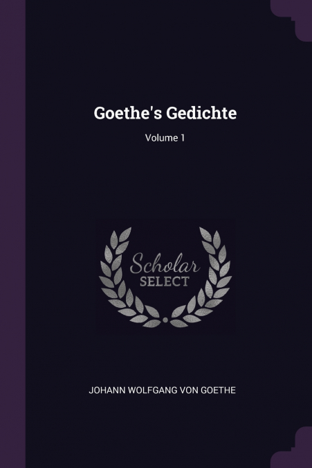 Goethe’s Gedichte; Volume 1