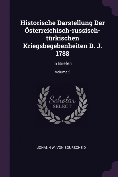 Historische Darstellung Der Österreichisch-russisch-türkischen Kriegsbegebenheiten D. J. 1788