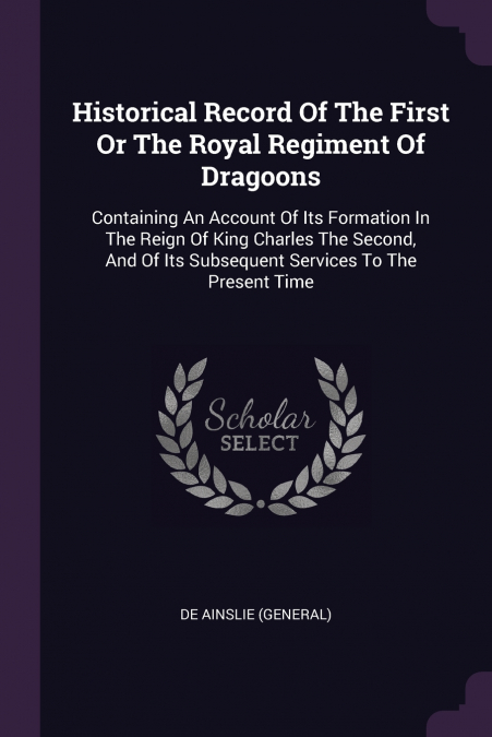 Historical Record Of The First Or The Royal Regiment Of Dragoons